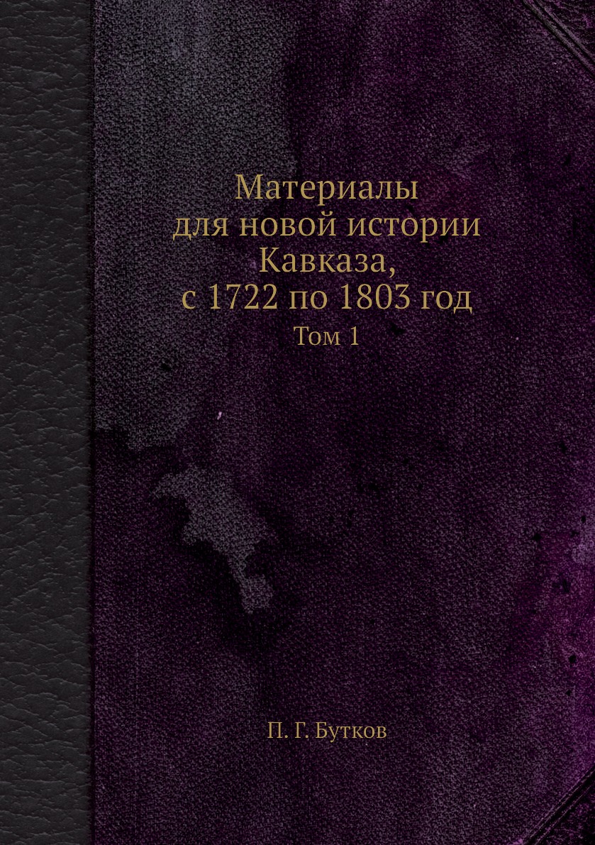 

Материалы для новой истории Кавказа, с 1722 по 1803 год. Том 1