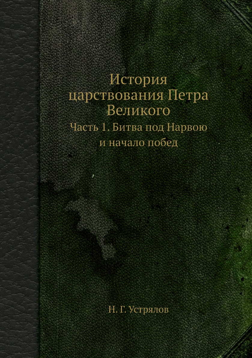 

История царствования Петра Великого. Часть 1. Битва под Нарвою и начало побед