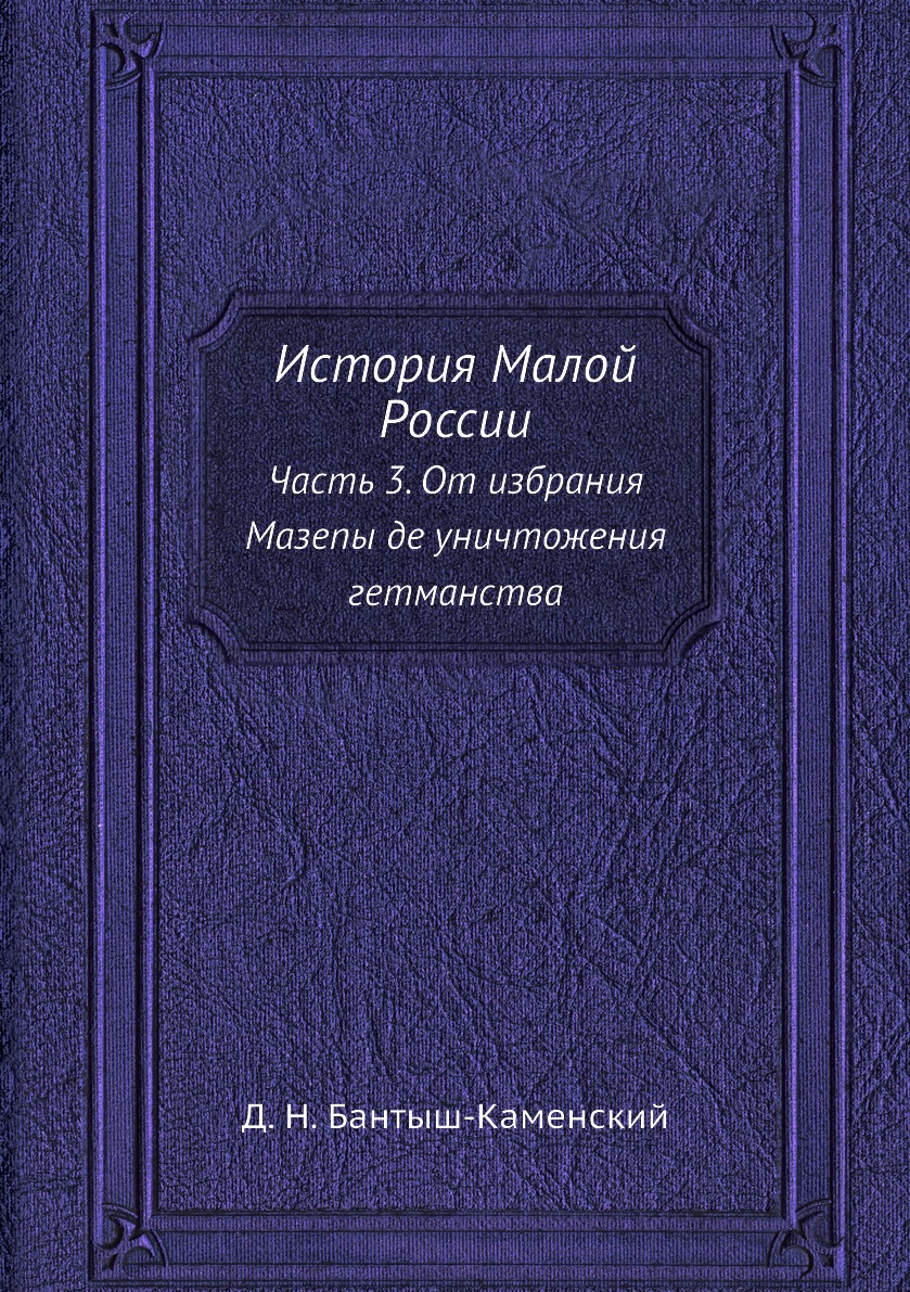 

История Малой России. Часть 3. От избрания Мазепы де уничтожения гетманства