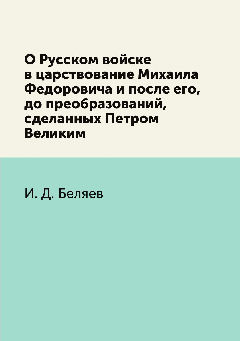 

О Русском войске в царствование Михаила Федоровича и после его, до преобразований, …