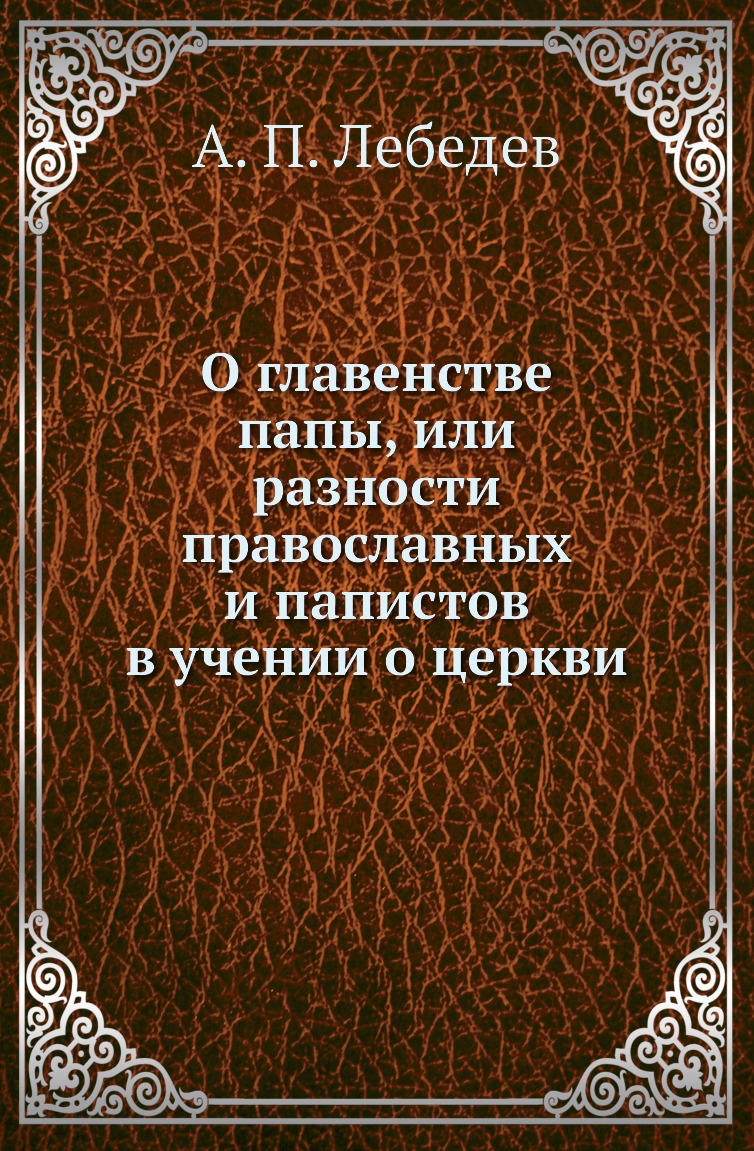 

О главенстве папы, или разности православных и папистов в учении о церкви