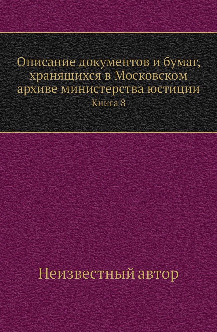 

Книга Описание документов и бумаг, хранящихся в Московском архиве министерства юстиции. К8