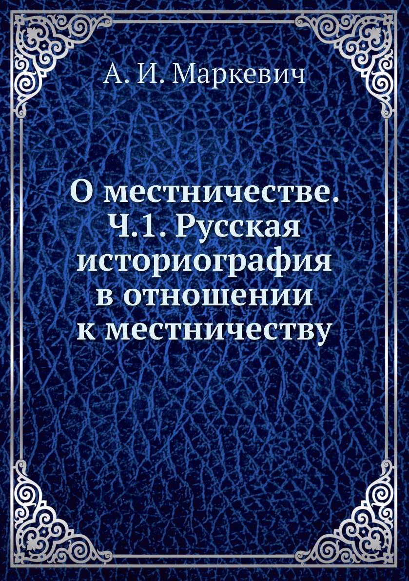 

Книга О местничестве. Ч.1. Русская историография в отношении к местничеству