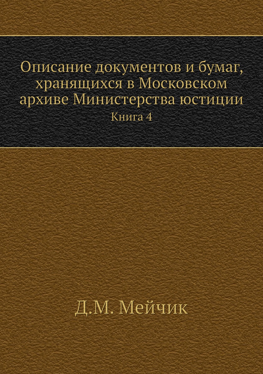 

Книга Описание документов и бумаг, хранящихся в Московском архиве Министерства юстиции. К4