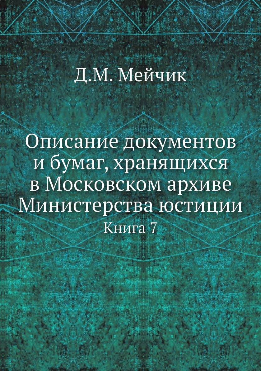 

Книга Описание документов и бумаг, хранящихся в Московском архиве Министерства юстиции. К7