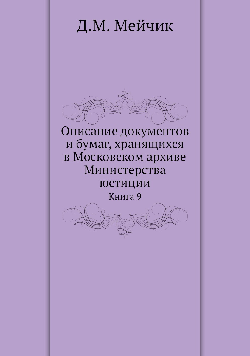 

Книга Описание документов и бумаг, хранящихся в Московском архиве Министерства юстиции. К9