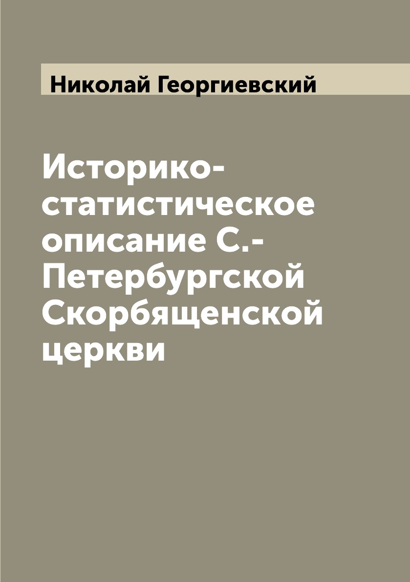 

Книга Историко-статистическое описание С.-Петербургской Скорбященской церкви
