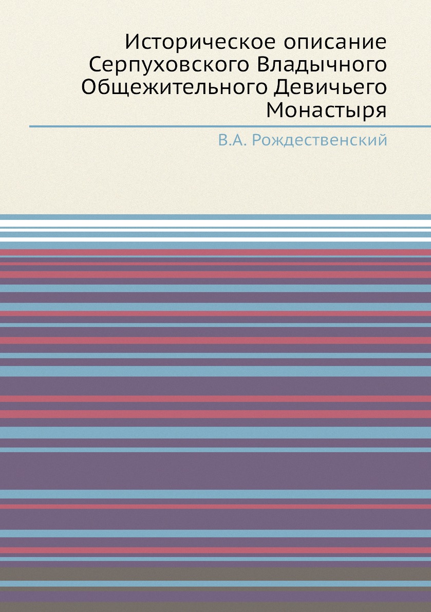 

Историческое описание Серпуховского Владычного Общежительного Девичьего Монастыря