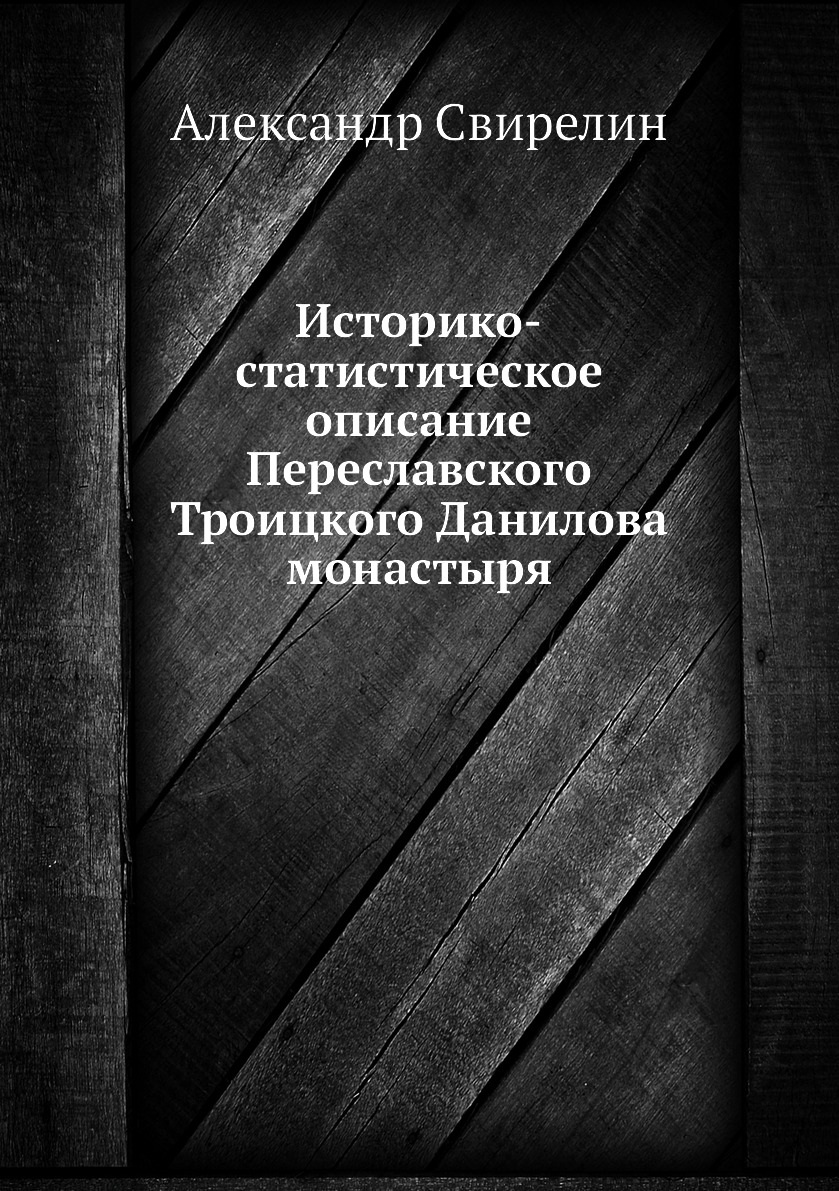 

Книга Историко-статистическое описание Переславского Троицкого Данилова монастыря