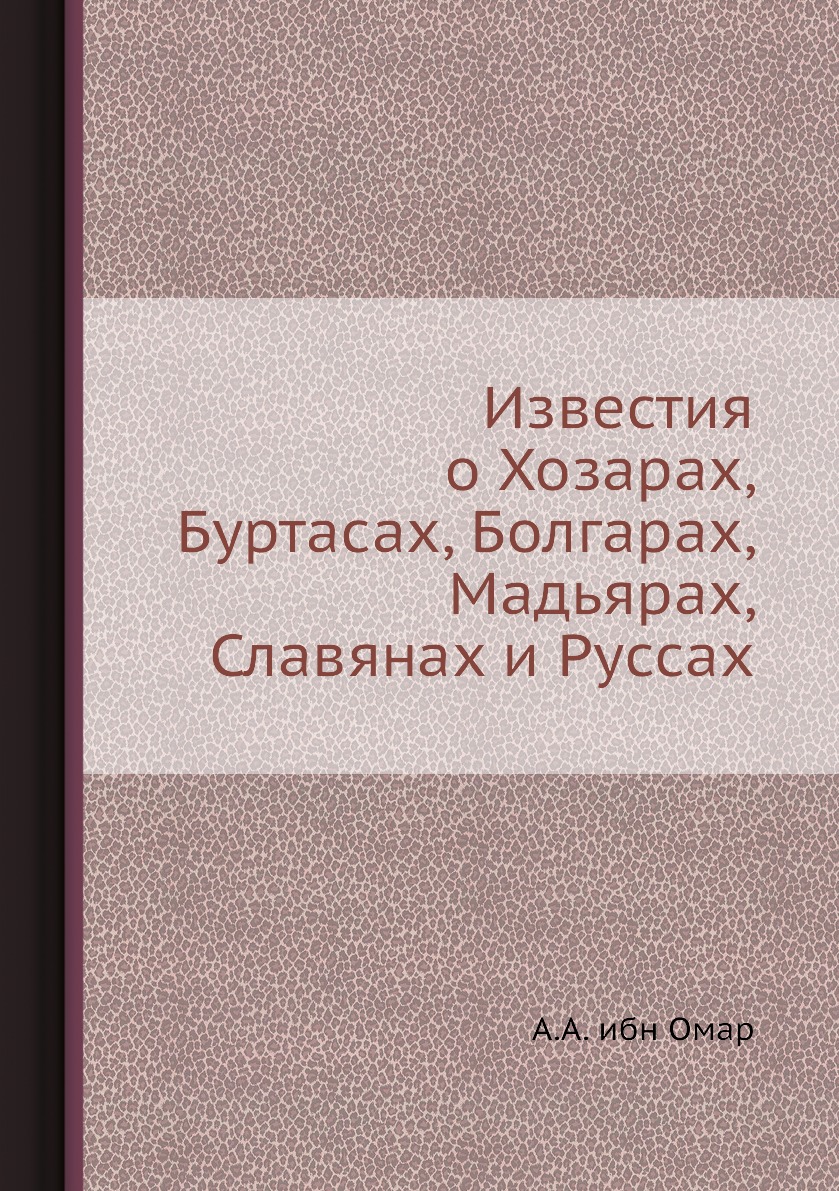 

Книга Известия о Хозарах, Буртасах, Болгарах, Мадьярах, Славянах и Руссах