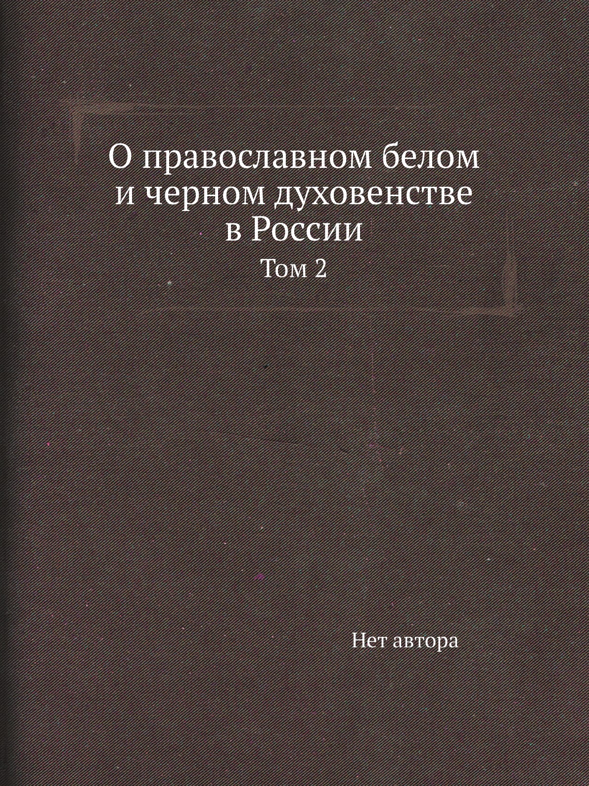 

О православном белом и черном духовенстве в России. Том 2
