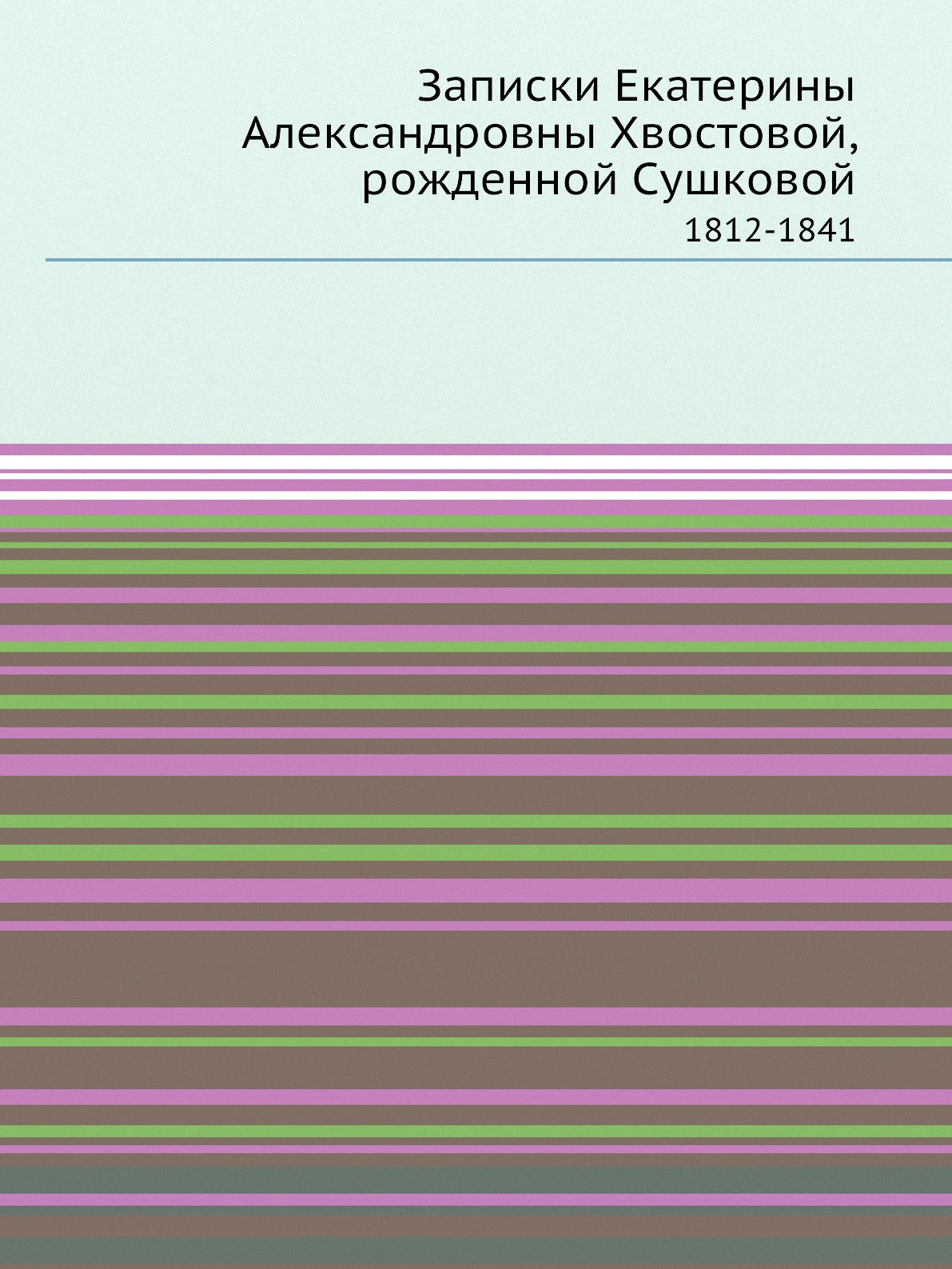 

Записки Екатерины Александровны Хвостовой, рожденной Сушковой. 1812-1841