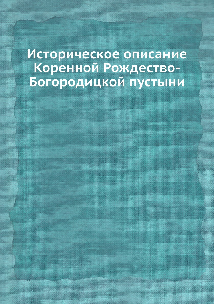 

Книга Историческое описание Коренной Рождество-Богородицкой пустыни