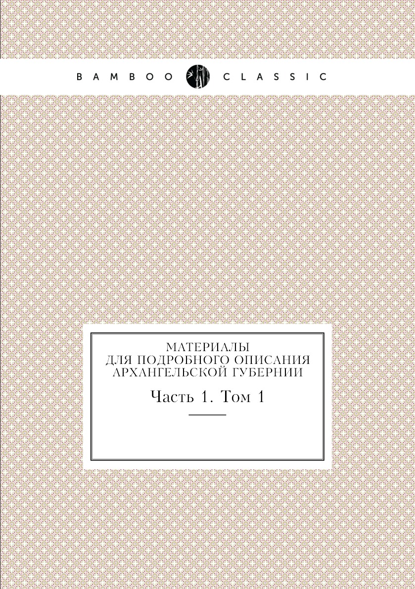 

Книга Материалы для подробного описания Архангельской губернии. Часть 1. Том 1