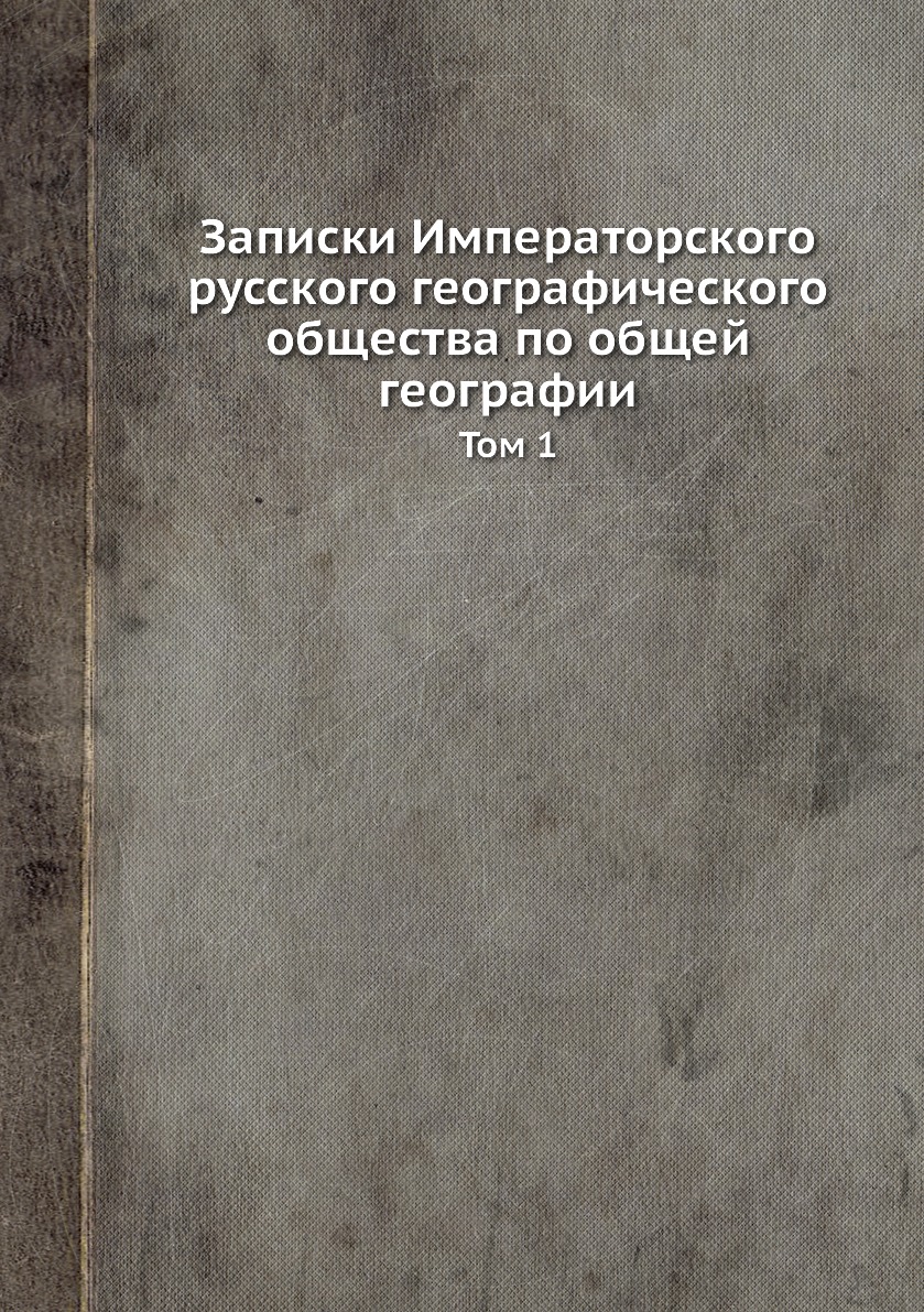 

Записки Императорского русского географического общества по общей географии. Том 1