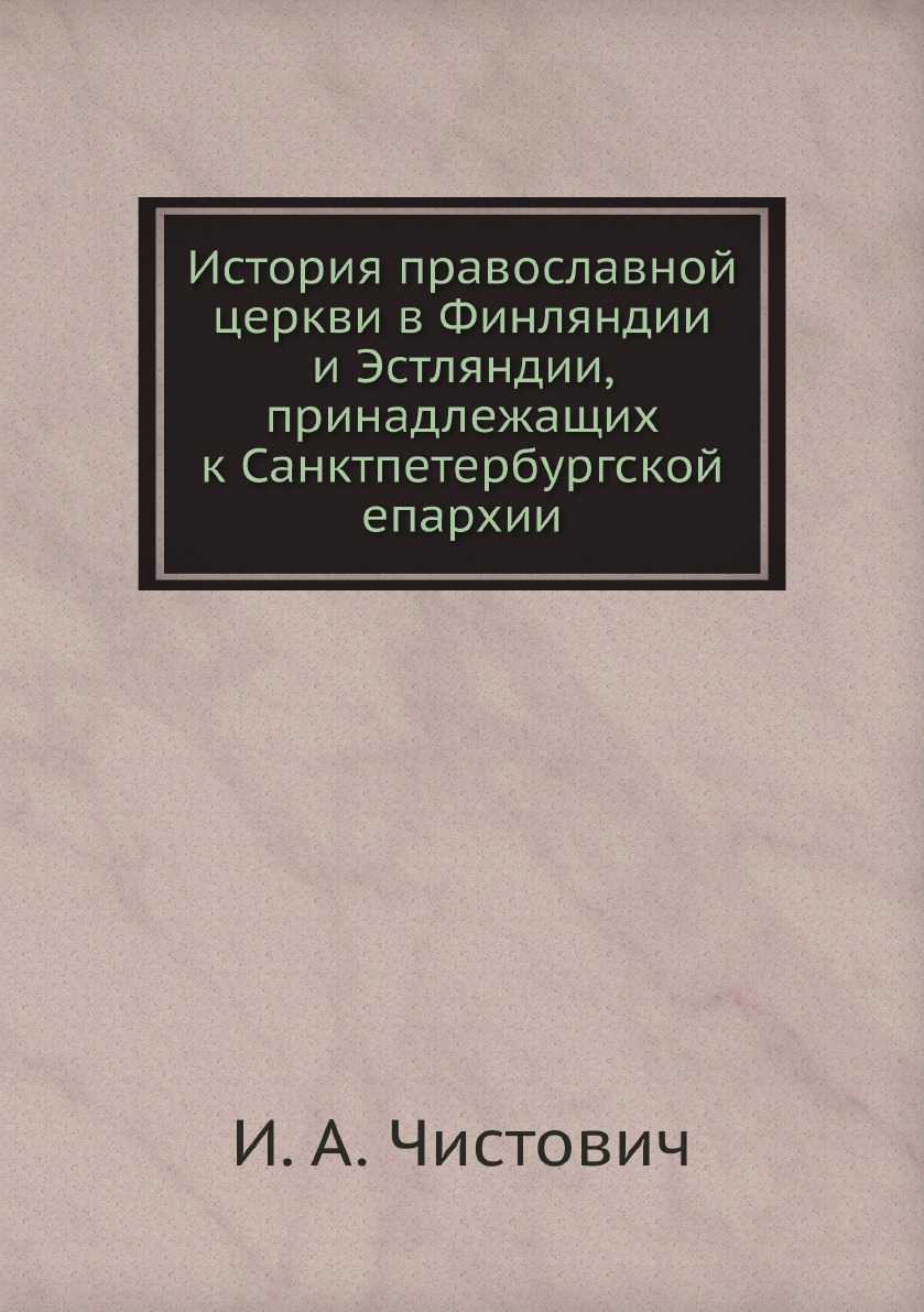 

История православной церкви в Финляндии и Эстляндии, принадлежащих к Санктпетербу...