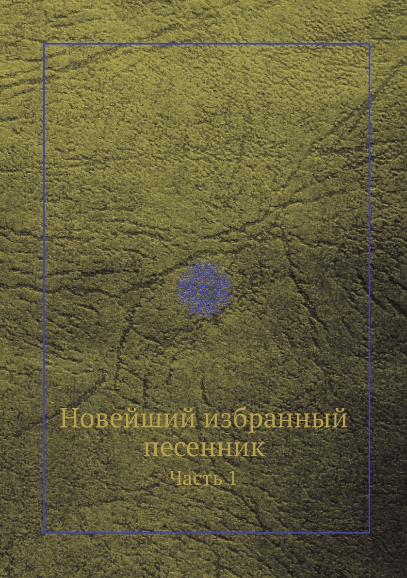 

Новейший избранный песенник. Часть 1