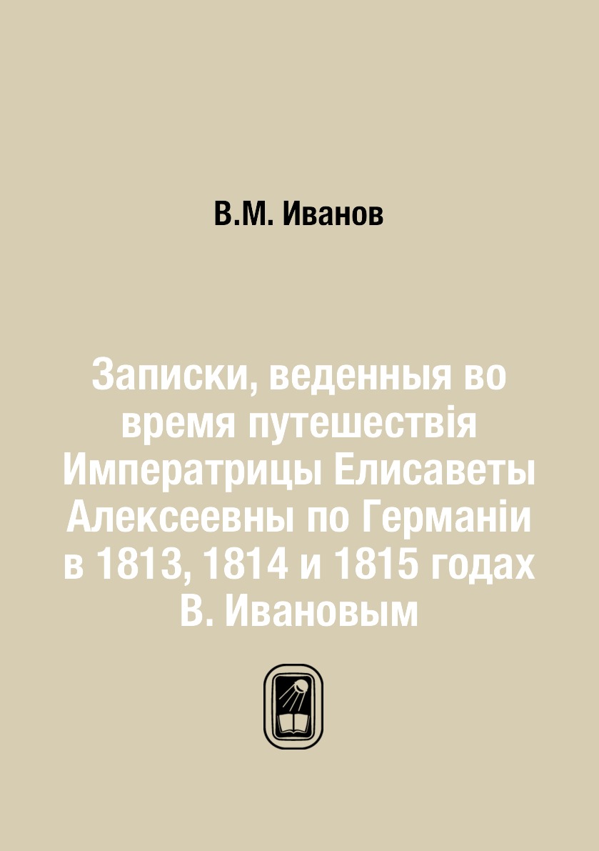 

Книга Записки, веденныя во время путешествія Императрицы Елисаветы Алексеевны по Герман...