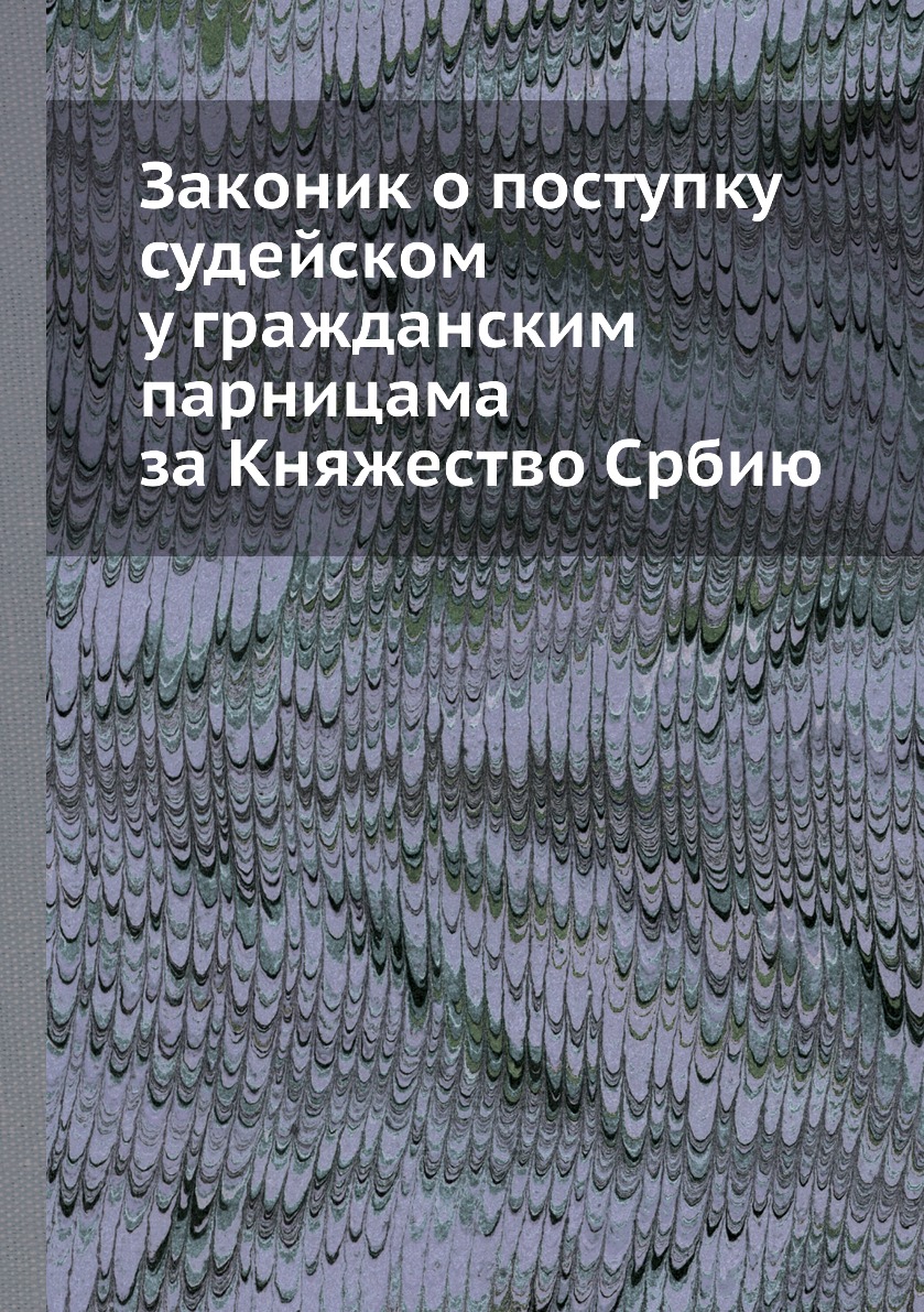 

Книга Законик о поступку судейском у гражданским парницама за Княжество Србию