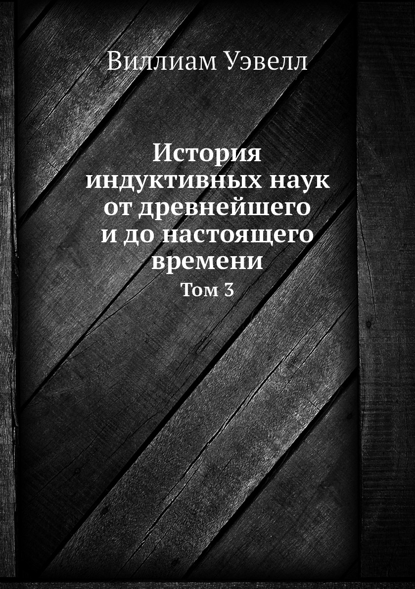 

История индуктивных наук от древнейшего и до настоящего времени. Том 3