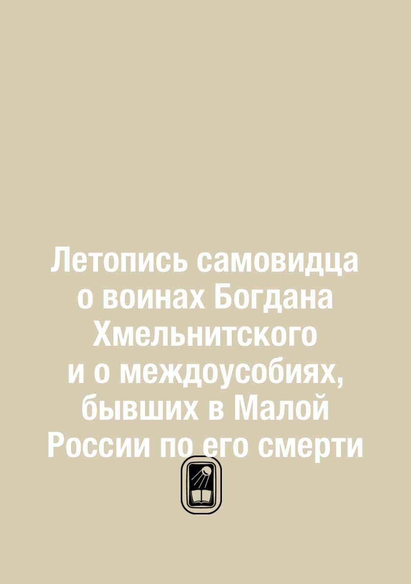 

Книга Летопись самовидца о воинах Богдана Хмельнитского и о междоусобиях, бывших в Мало...