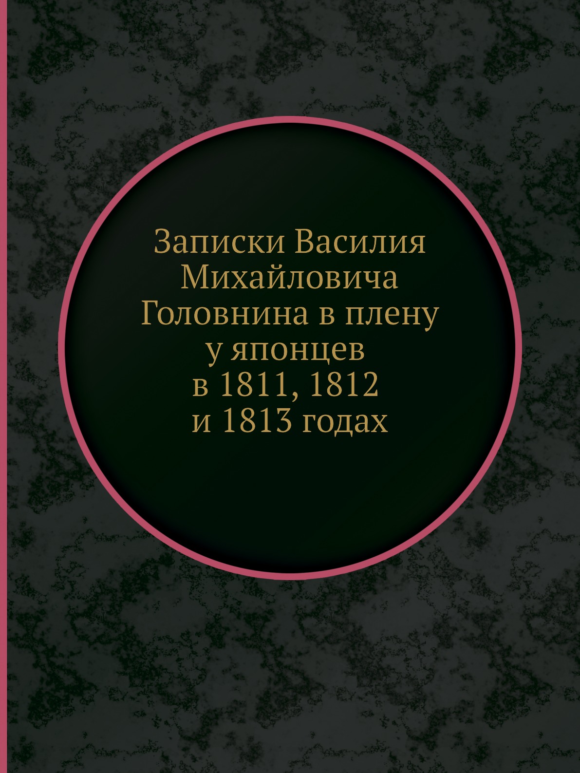 

Записки Василия Михайловича Головнина въ плену у японцев в 1811 1812 и 1813 годах