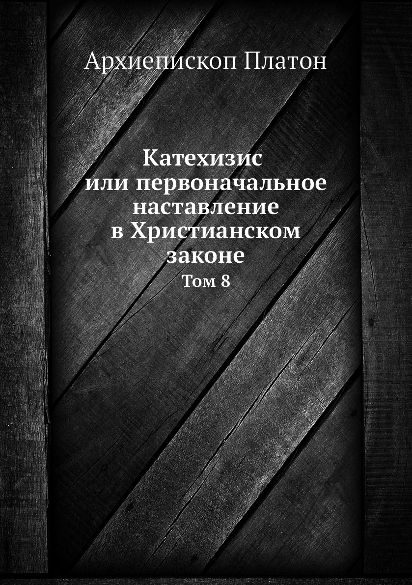 

Катехизис или первоначальное наставление в Христианском законе. Том 8