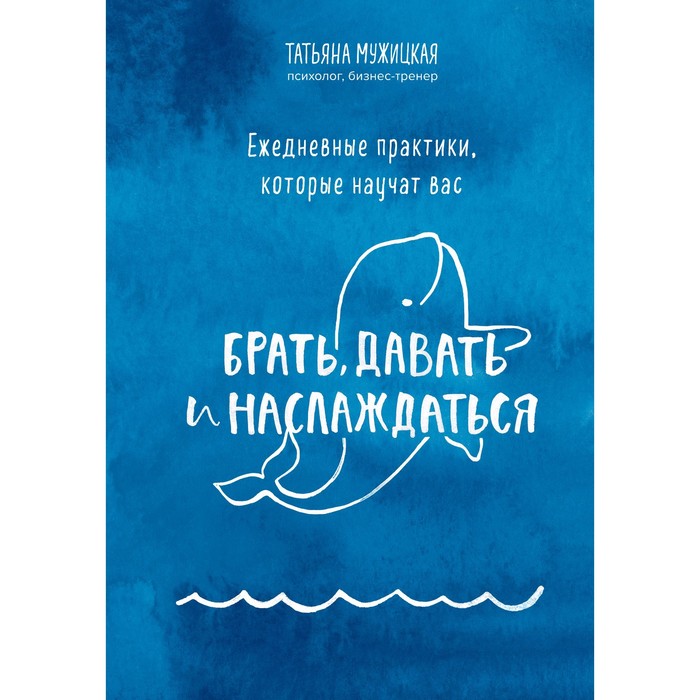 

Ежедневные практики, которые научат вас брать, давать и наслаждаться. Мужицкая Т.В.