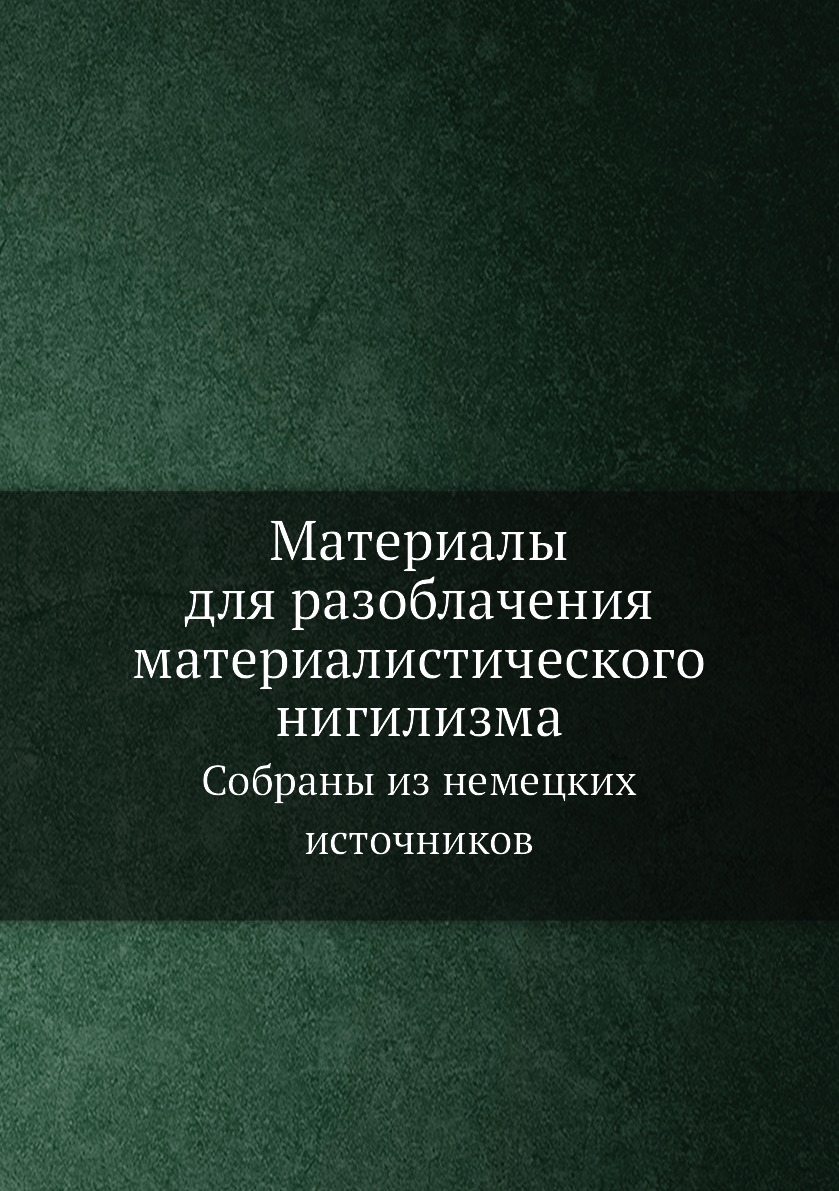 

Материалы для разоблачения материалистического нигилизма. Собраны из немецких ист...