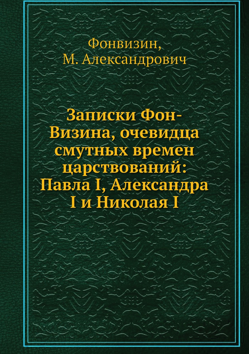 

Книга Записки Фон-Визина, очевидца смутных времен царствований: Павла I, Александра I и...