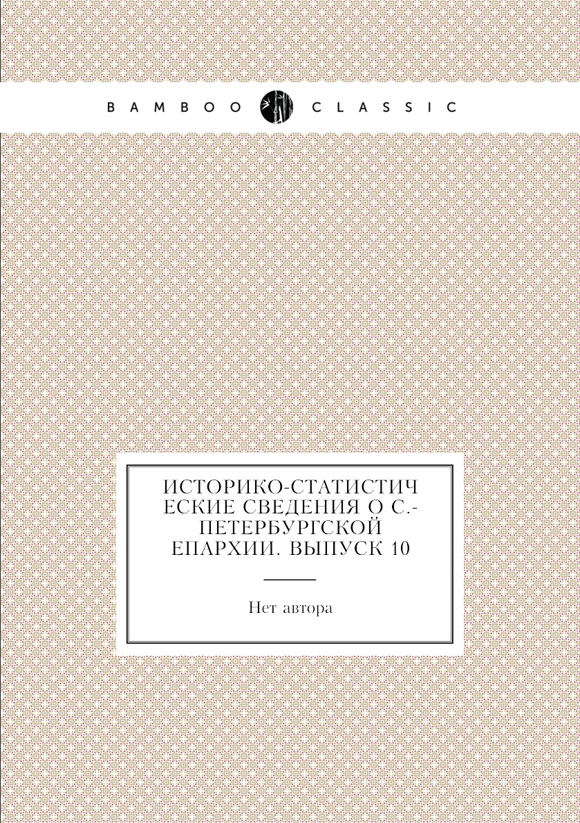 

Книга Историко-статистические сведения о С.-Петербургской епархии. Выпуск 10