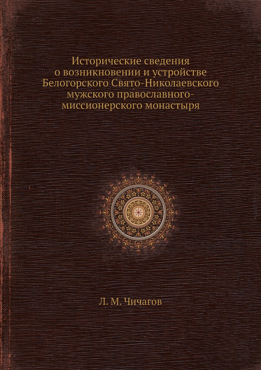 

Книга Исторические сведения о возникновении и устройстве Белогорского Свято-Николаевско...