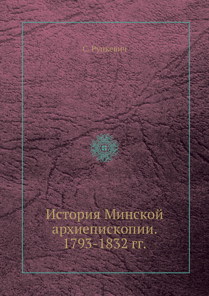

Книга История Минской архиепископии. 1793-1832 гг.
