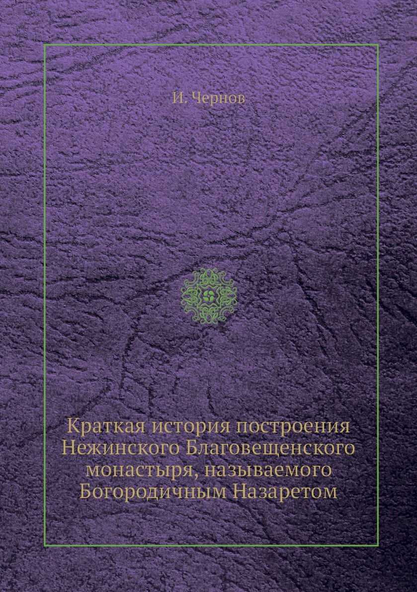 

Книга Краткая история построения Нежинского Благовещенского монастыря, называемого Бого...