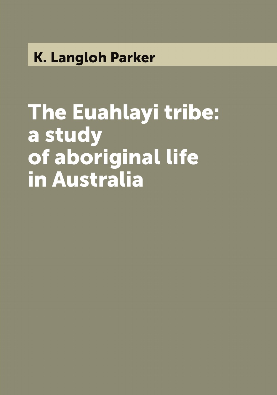 

The Euahlayi tribe: a study of aboriginal life in Australia