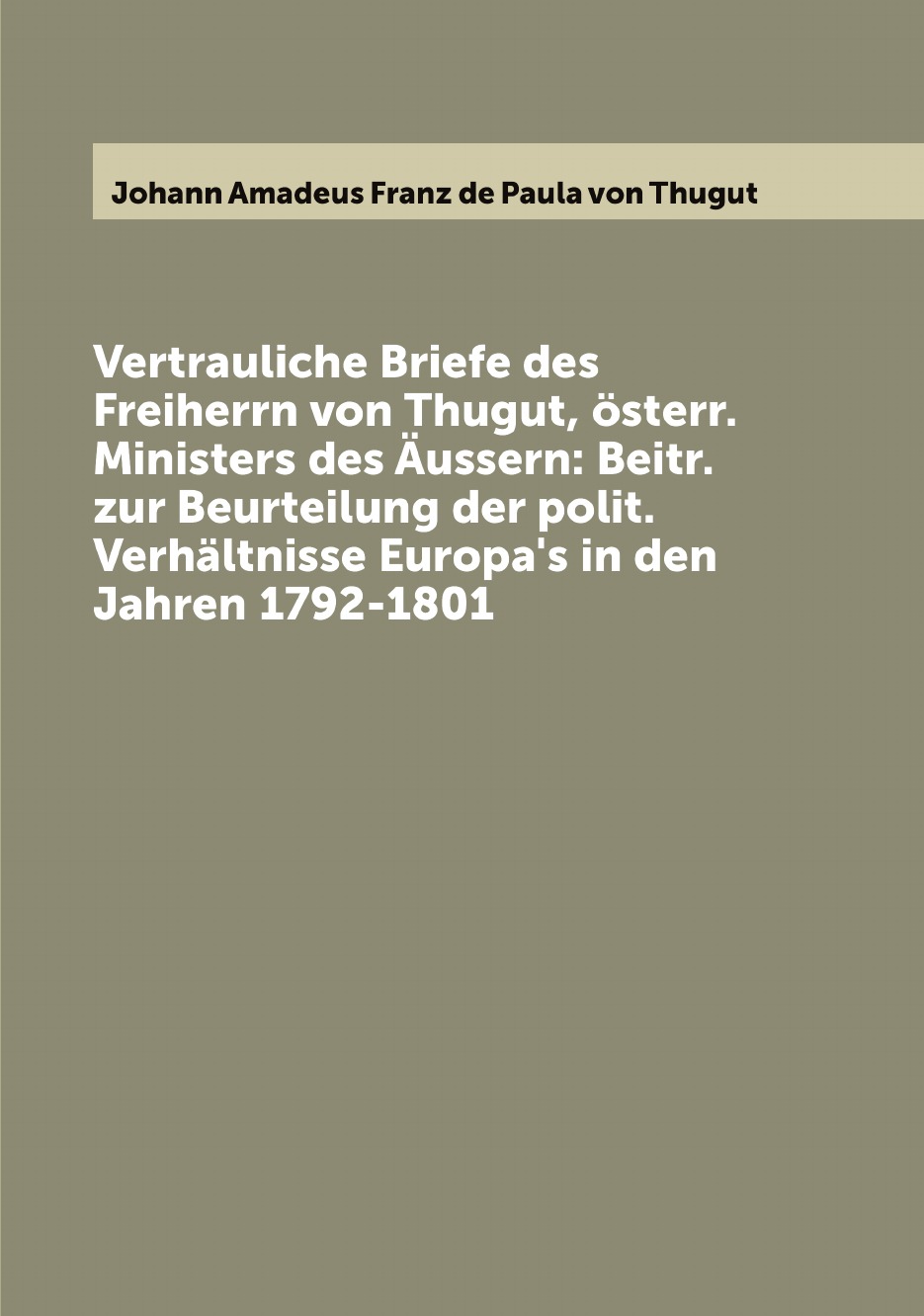 

Vertrauliche Briefe des Freiherrn von Thugut, osterr. Ministers des Aussern:Beitr