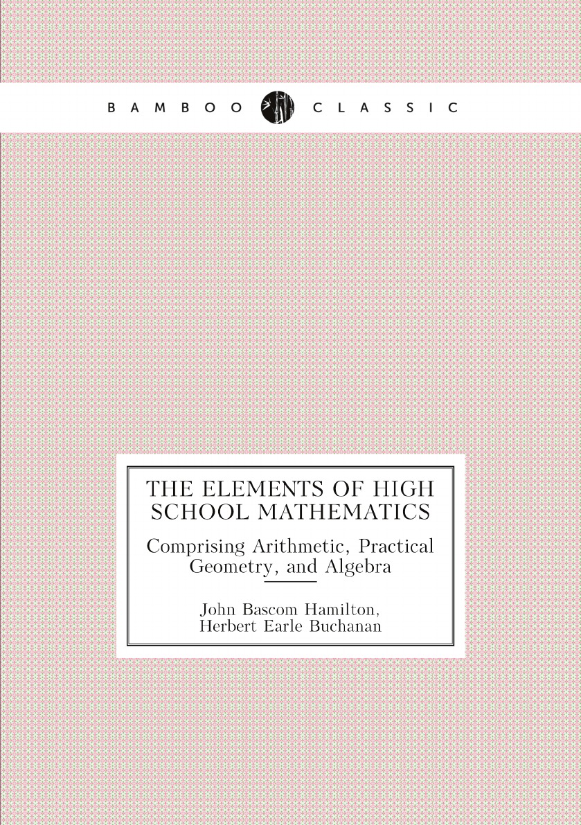 

The Elements of High School Mathematics:Comprising Arithmetic, Practical Geometry