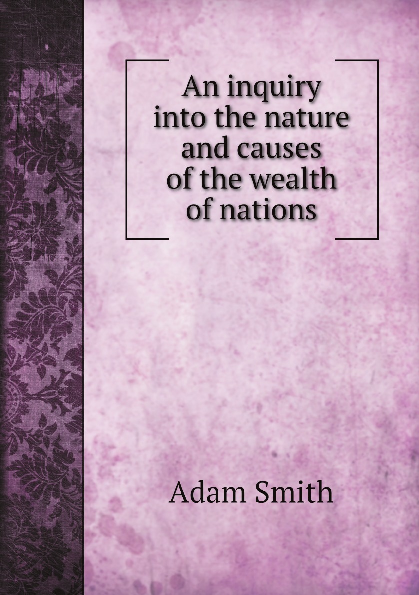 

An inquiry into the nature and causes of the wealth of nations