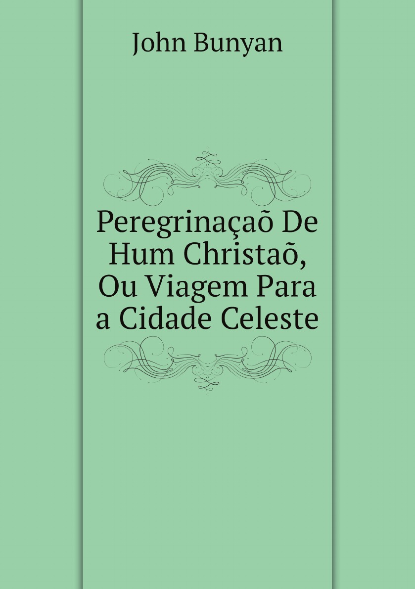 

Peregrinacao De Hum Christao, Ou Viagem Para a Cidade Celeste By J. Bunyan. Tr.