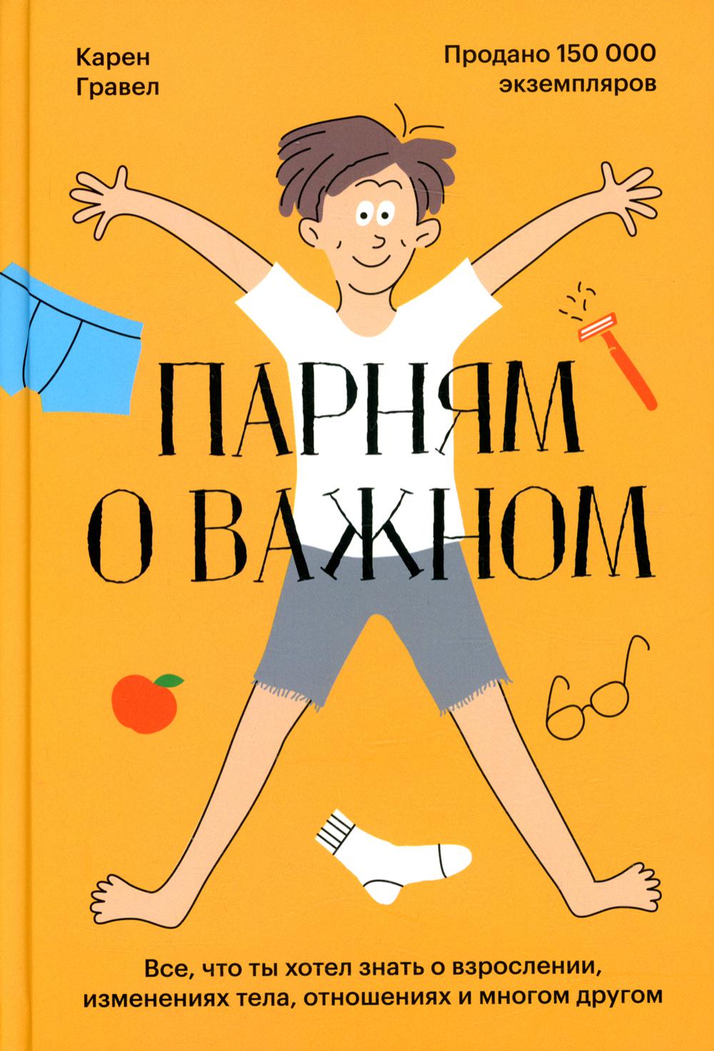 

Парням о важном. Все, что ты хотел знать о взрослении, изменениях тела, отношениях и много