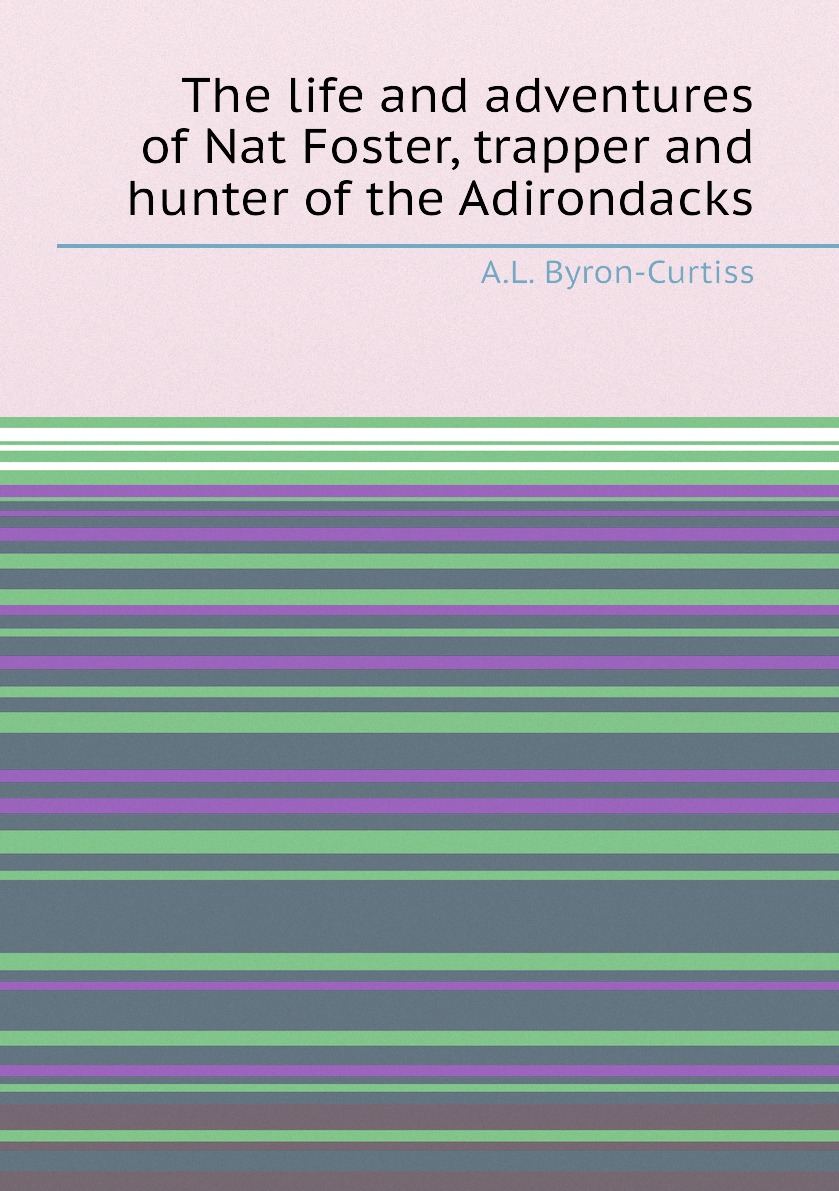 

The life and adventures of Nat Foster, trapper and hunter of the Adirondacks