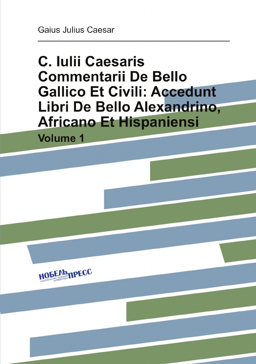 

C. Iulii Caesaris Commentarii De Bello Gallico Et Civili:Accedunt Libri