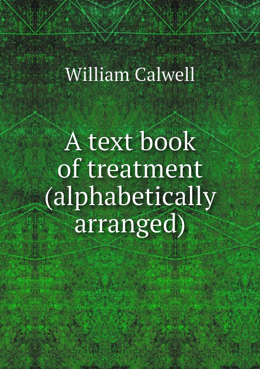 

A text book of treatment (alphabetically arranged)