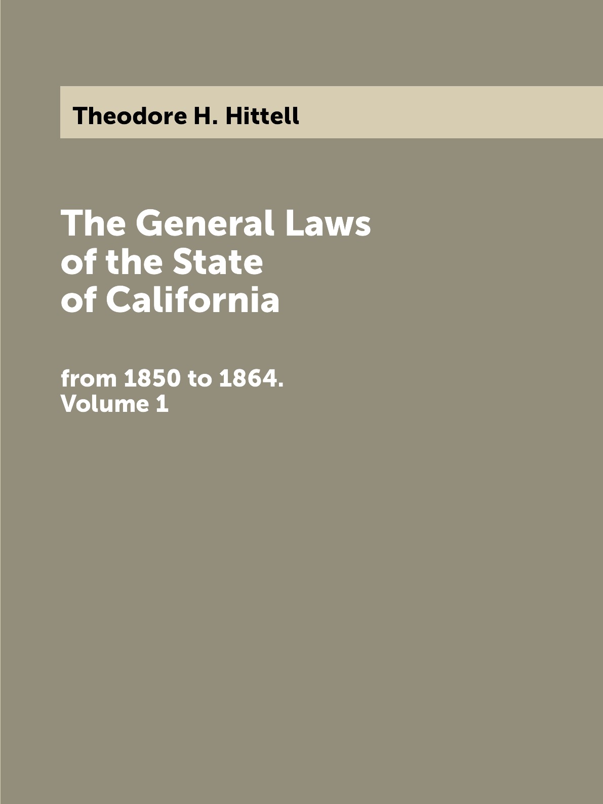 

The General Laws of the State of California, from 1850 to 1864, Inclusive