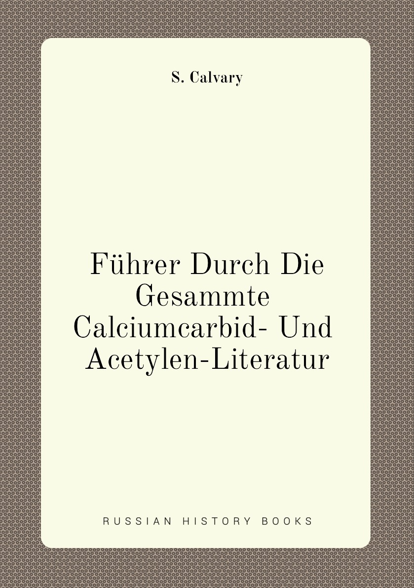 

Fuhrer Durch Die Gesammte Calciumcarbid- Und Acetylen-Literatur