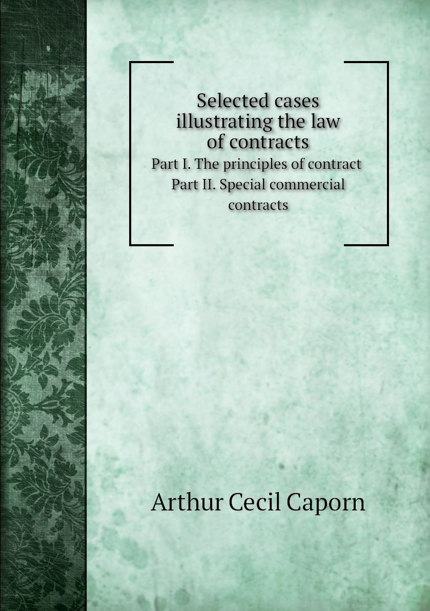 

Selected cases illustrating the law of contracts. Part I. The principles of contract