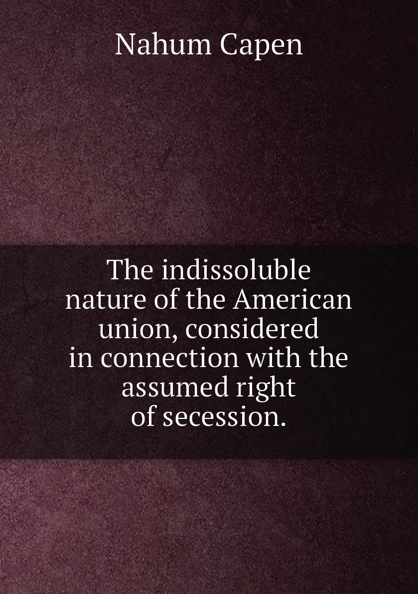 

The indissoluble nature of the American union, considered in connection with the assumed