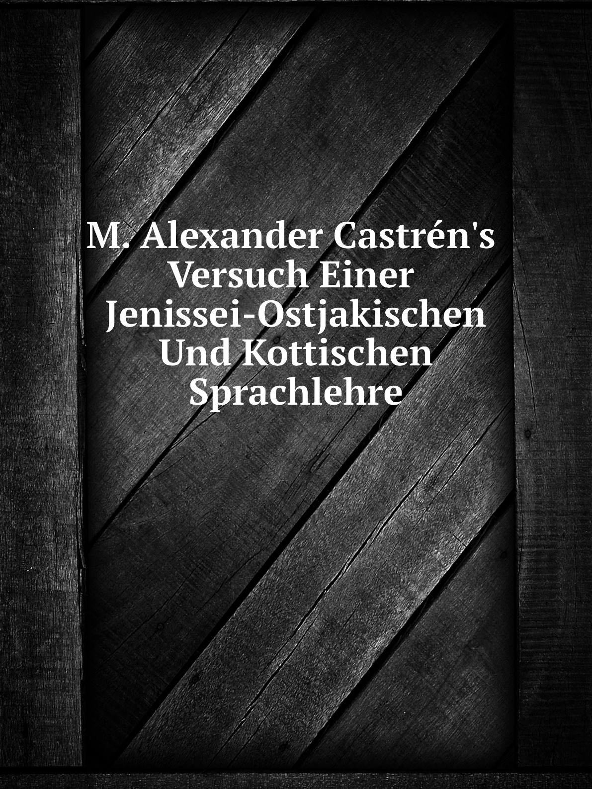 

M. Alexander Castren's Versuch Einer Jenissei-Ostjakischen Und Kottischen Sprachlehre