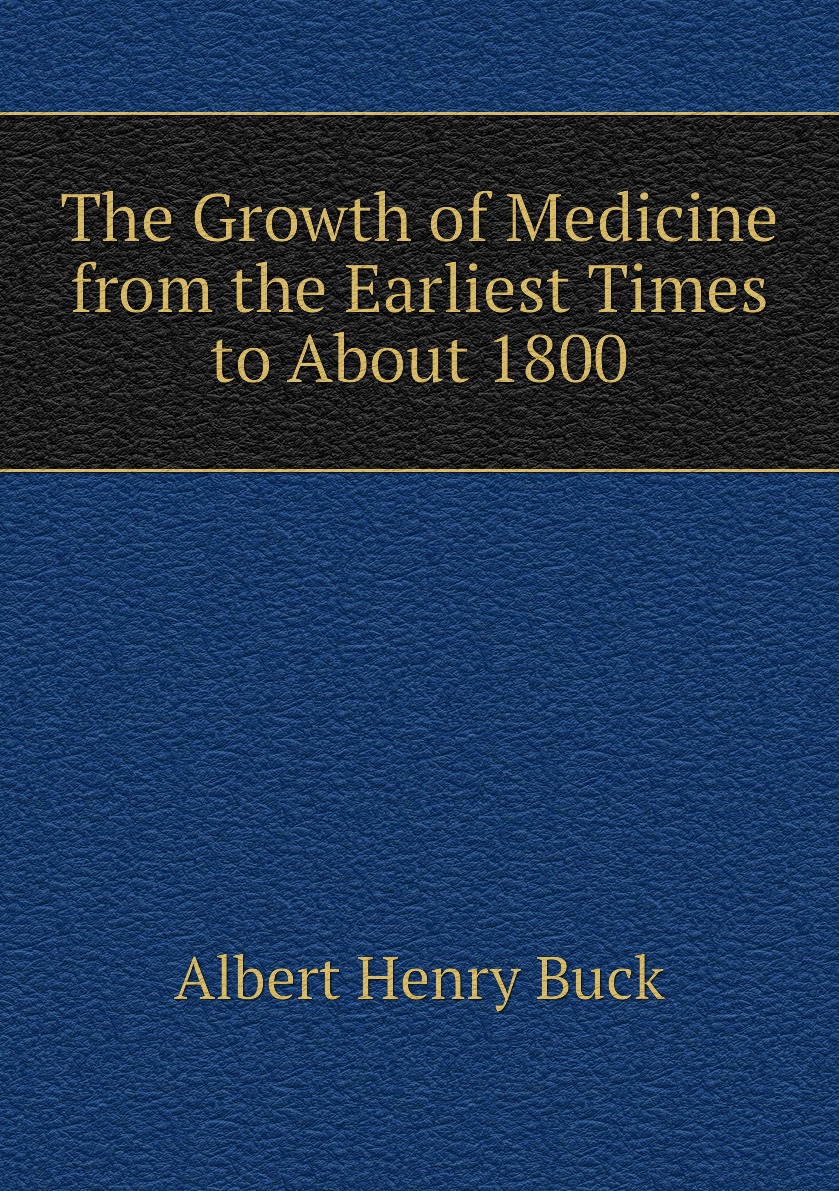 

The Growth of Medicine from the Earliest Times to About 1800