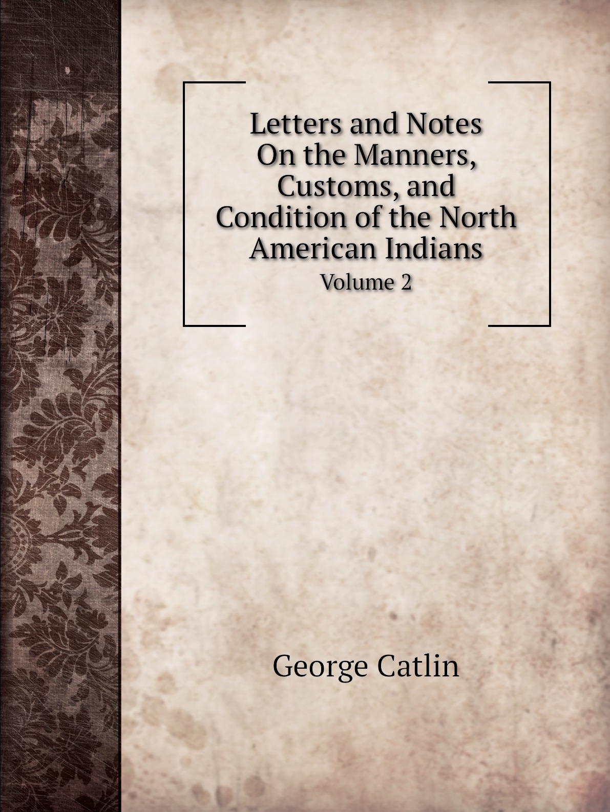 

Letters and Notes On the Manners, Customs, and Condition of the North American Indians